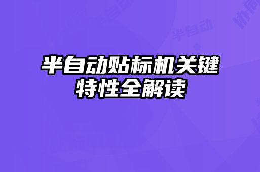 半自動貼標機關(guān)鍵特性全解讀