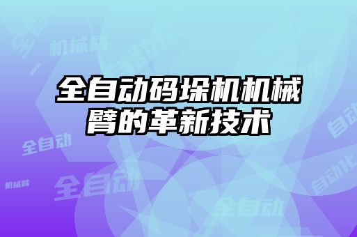 全自動碼垛機(jī)機(jī)械臂的革新技術(shù)