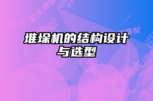 堆垛機(jī)的結(jié)構(gòu)設(shè)計與選型