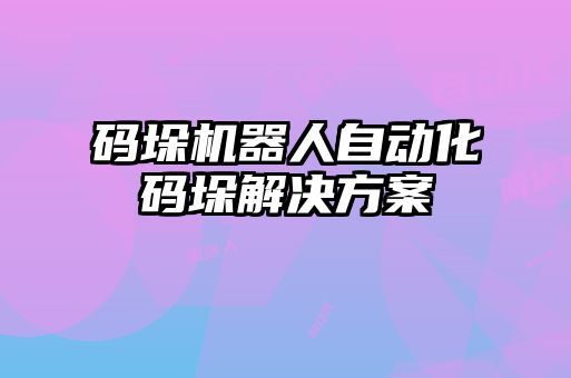 碼垛機(jī)器人自動化碼垛解決方案
