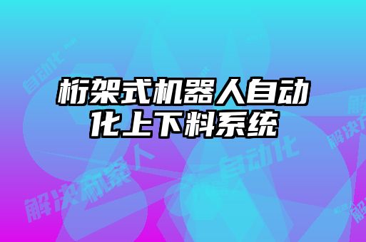 桁架式機(jī)器人自動化上下料系統(tǒng)