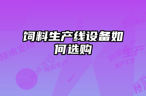 飼料生產(chǎn)線(xiàn)設(shè)備如何選購(gòu)