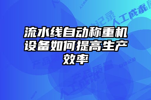 流水線(xiàn)自動(dòng)稱(chēng)重機(jī)設(shè)備如何提高生產(chǎn)效率