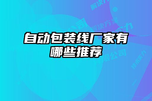 自動(dòng)包裝線(xiàn)廠(chǎng)家有哪些推薦