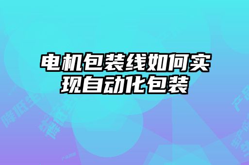 電機(jī)包裝線如何實現(xiàn)自動化包裝