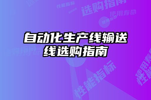 自動(dòng)化生產(chǎn)線(xiàn)輸送線(xiàn)選購(gòu)指南