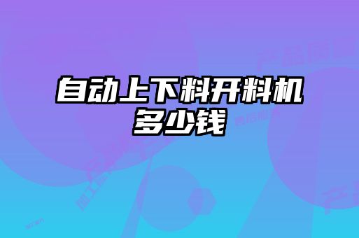自動(dòng)上下料開(kāi)料機(jī)多少錢