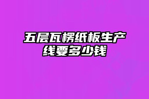 五層瓦楞紙板生產(chǎn)線要多少錢(qián)