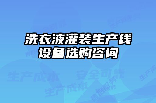 洗衣液灌裝生產(chǎn)線(xiàn)設(shè)備選購(gòu)咨詢(xún)