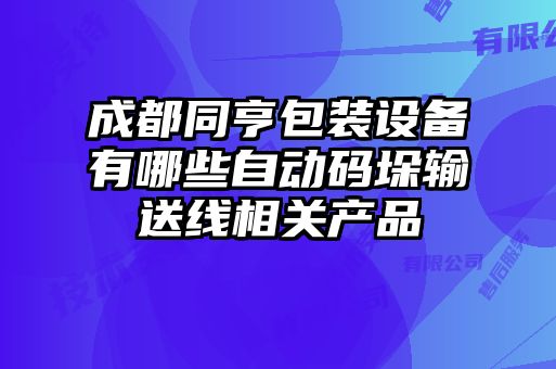 成都同亨包裝設備有哪些自動碼垛輸送線相關產(chǎn)品