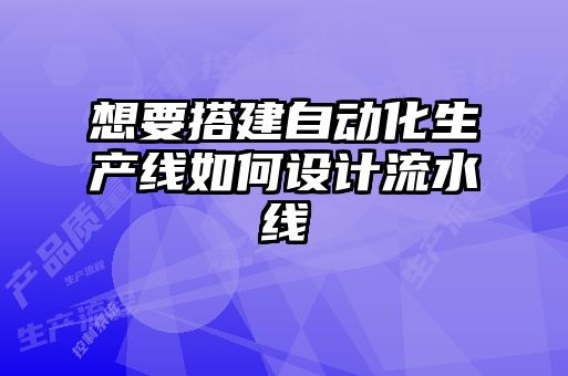 想要搭建自動化生產(chǎn)線如何設(shè)計(jì)流水線