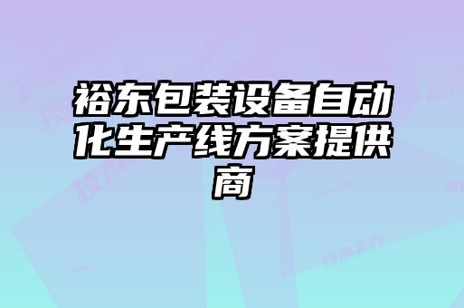 裕東包裝設(shè)備自動(dòng)化生產(chǎn)線(xiàn)方案提供商