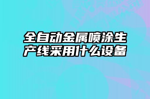 全自動(dòng)金屬?lài)娡可a(chǎn)線采用什么設(shè)備