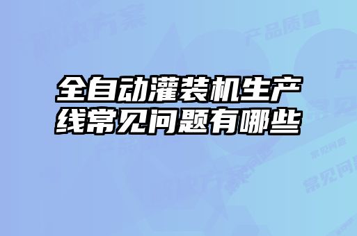 全自動(dòng)灌裝機(jī)生產(chǎn)線常見問(wèn)題有哪些