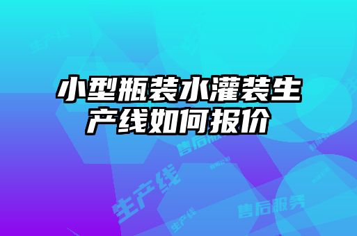 小型瓶裝水灌裝生產(chǎn)線如何報(bào)價