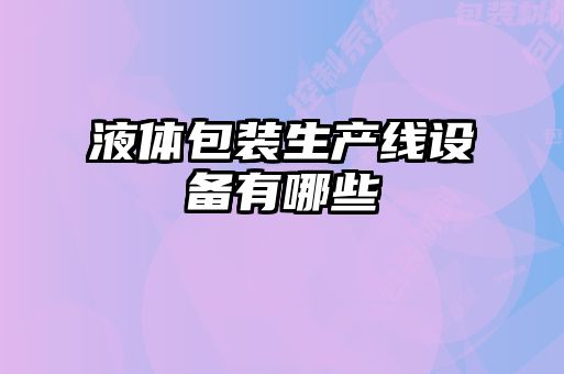 液體包裝生產(chǎn)線(xiàn)設(shè)備有哪些
