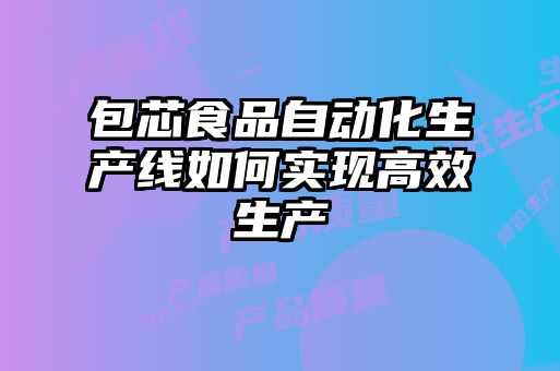 包芯食品自動化生產(chǎn)線如何實(shí)現(xiàn)高效生產(chǎn)