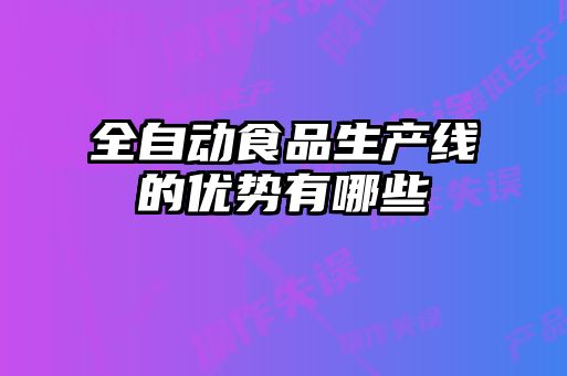 全自動食品生產線的優(yōu)勢有哪些