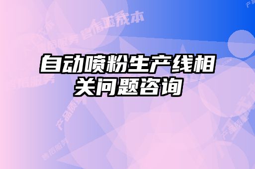 自動(dòng)噴粉生產(chǎn)線相關(guān)問(wèn)題咨詢(xún)