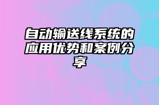 自動(dòng)輸送線系統(tǒng)的應(yīng)用優(yōu)勢和案例分享