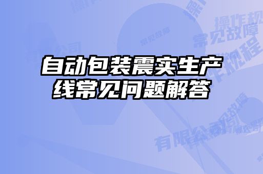 自動包裝震實(shí)生產(chǎn)線常見問題解答