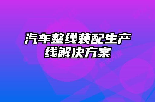汽車(chē)整線裝配生產(chǎn)線解決方案