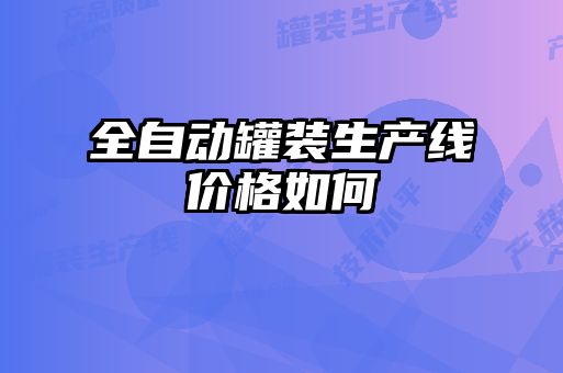 全自動罐裝生產(chǎn)線價(jià)格如何