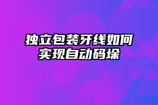獨(dú)立包裝牙線(xiàn)如何實(shí)現(xiàn)自動(dòng)碼垛