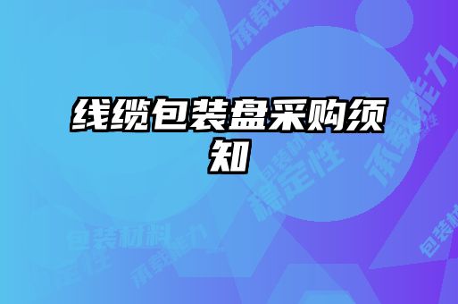 線(xiàn)纜包裝盤(pán)采購(gòu)須知