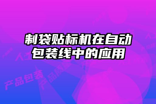 制袋貼標(biāo)機在自動包裝線中的應(yīng)用