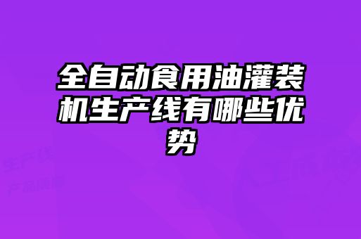 全自動(dòng)食用油灌裝機(jī)生產(chǎn)線(xiàn)有哪些優(yōu)勢(shì)