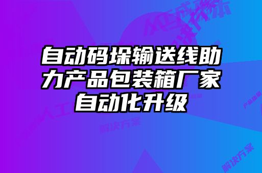 自動(dòng)碼垛輸送線(xiàn)助力產(chǎn)品包裝箱廠(chǎng)家自動(dòng)化升級(jí)
