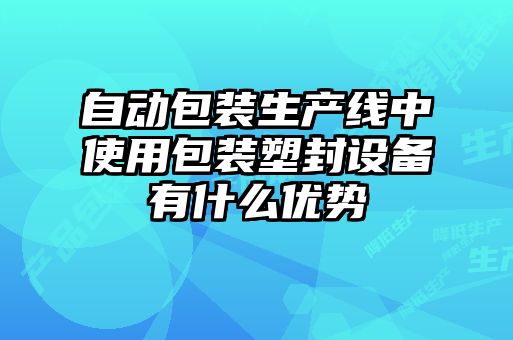 自動包裝生產(chǎn)線中使用包裝塑封設備有什么優(yōu)勢