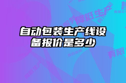 自動(dòng)包裝生產(chǎn)線(xiàn)設(shè)備報(bào)價(jià)是多少