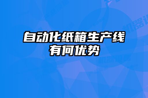 自動化紙箱生產線有何優(yōu)勢