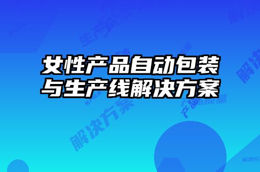 女性產(chǎn)品自動(dòng)包裝與生產(chǎn)線(xiàn)解決方案