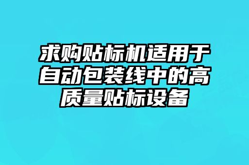 求購貼標(biāo)機適用于自動包裝線中的高質(zhì)量貼標(biāo)設(shè)備
